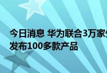 今日消息 华为联合3万家生态伙伴发起首届B2B企业节，将发布100多款产品
