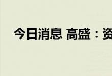 今日消息 高盛：资金连续6个月流出西欧