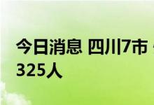今日消息 四川7市 州强降雨 连夜紧急转移36325人