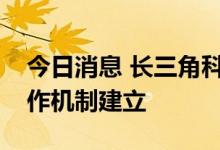 今日消息 长三角科技创新共同体联合攻关合作机制建立