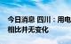 今日消息 四川：用电高峰期居民电价与以往相比并无变化