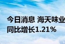 今日消息 海天味业：上半年净利33.93亿元，同比增长1.21%