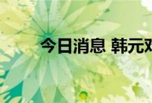 今日消息 韩元对美元汇率再创新低