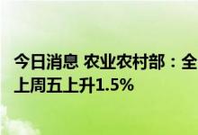 今日消息 农业农村部：全国农产品批发市场猪肉平均价格比上周五上升1.5%