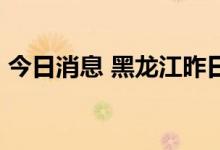 今日消息 黑龙江昨日新增本土确诊病例11例