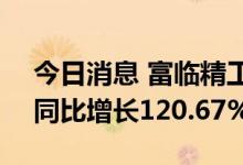 今日消息 富临精工：上半年净利3.54亿元，同比增长120.67%