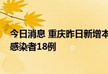 今日消息 重庆昨日新增本土确诊病例10例 新增本土无症状感染者18例