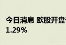 今日消息 欧股开盘普跌 欧洲斯托克50指数跌1.29%