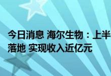 今日消息 海尔生物：上半年生物安全核酸采样方案已在多地落地 实现收入近亿元