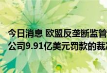 今日消息 欧盟反垄断监管机构不会对欧盟法院驳回其对高通公司9.91亿美元罚款的裁决提出上诉