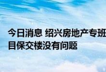 今日消息 绍兴房地产专班：绍兴地区所有项目，包括恒大项目保交楼没有问题