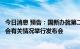 今日消息 预告：国新办就第二十二届中国国际投资贸易洽谈会有关情况举行发布会