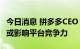 今日消息 拼多多CEO：二季度投资被动减少，或影响平台竞争力