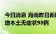 今日消息 海南昨日新增本土确诊病例34例 新增本土无症状98例