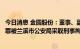 今日消息 金圆股份：董事、副总经理赵卫东因涉嫌串通投标罪被兰溪市公安局采取刑事拘留强制措施