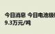 今日消息 今日电池级碳酸锂涨2000元/吨至49.3万元/吨