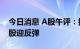今日消息 A股午评：指数早盘震荡回暖 赛道股迎反弹