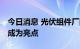 今日消息 光伏组件厂商排位再洗牌 海外市场成为亮点