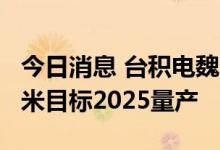 今日消息 台积电魏哲家：3纳米即将量产 2纳米目标2025量产