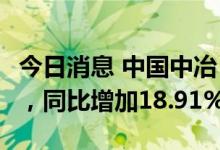 今日消息 中国中冶：上半年净利润57.71亿元，同比增加18.91%