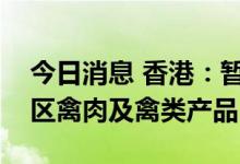今日消息 香港：暂停进口美国及法国部分地区禽肉及禽类产品