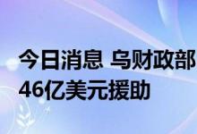 今日消息 乌财政部：8月乌克兰获得创纪录的46亿美元援助