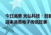 今日消息 光弘科技：目前光弘客户情况整体良好 下半年会迎来消费电子传统旺季