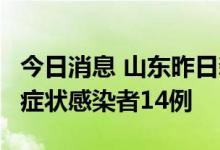 今日消息 山东昨日新增本土确诊病例2例、无症状感染者14例
