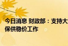 今日消息 财政部：支持大力发展可再生能源，支持做好能源保供稳价工作
