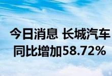 今日消息 长城汽车：上半年净利润56.01亿元 同比增加58.72%