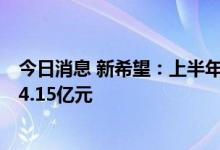 今日消息 新希望：上半年净亏损41.4亿元，上年同期亏损34.15亿元