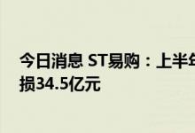 今日消息 ST易购：上半年净亏损27.4亿元，上年同期净亏损34.5亿元