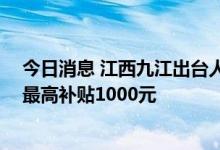 今日消息 江西九江出台人才租房补贴发放办法 试行，每月最高补贴1000元