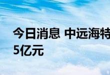 今日消息 中远海特今日跌停 三机构净卖出2.5亿元
