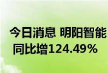 今日消息 明阳智能：上半年净利润24.48亿元 同比增124.49%