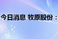 今日消息 牧原股份：上半年净亏损66.84亿元