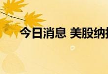 今日消息 美股纳指期货涨幅扩大至1%