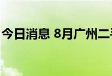 今日消息 8月广州二手住宅网签环比大幅回升
