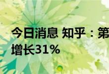 今日消息 知乎：第二季度营收8.36亿元 同比增长31%