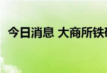 今日消息 大商所铁矿期货主力合约大跌4%