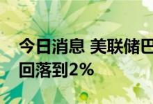 今日消息 美联储巴尔金：美联储承诺使通胀回落到2%