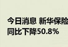 今日消息 新华保险：上半年净利51.87亿元，同比下降50.8%