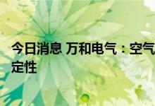 今日消息 万和电气：空气能热泵业务的增长存在较大的不确定性
