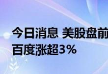 今日消息 美股盘前必读：三大股指期货走高 百度涨超3%