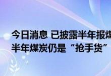 今日消息 已披露半年报煤炭上市公司逾九成盈利 机构称下半年煤炭仍是“抢手货”