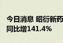 今日消息 昭衍新药：上半年净利润3.71亿元 同比增141.4%