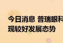 今日消息 普瑞眼科：今年上半年视光业务呈现较好发展态势