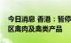 今日消息 香港：暂停进口美国及法国部分地区禽肉及禽类产品