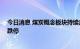 今日消息 煤炭概念板块持续走低 山煤国际、电投能源触及跌停