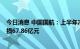 今日消息 中国国航：上半年净亏损194.35亿元 上年同期亏损67.86亿元